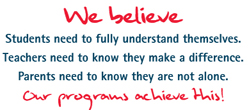 We believe Students need to fully understand themselves Teachers need to know they make a difference Parents need to know they are not alone. Our programs achieve this